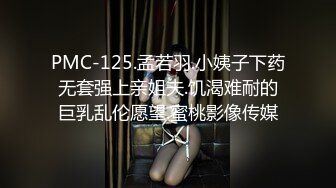 PMC-125.孟若羽.小姨子下药无套强上亲姐夫.饥渴难耐的巨乳乱伦愿望.蜜桃影像传媒