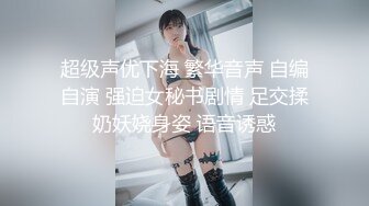 超级声优下海 繁华音声 自编自演 强迫女秘书剧情 足交揉奶妖娆身姿 语音诱惑