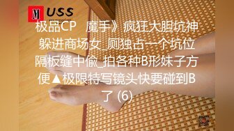 极品CP✅魔手》疯狂大胆坑神躲进商场女_厕独占一个坑位隔板缝中偸_拍各种B形妹子方便▲极限特写镜头快要碰到B了 (6)