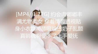 [MP4/ 1.77G] 约会肉嘟嘟丰满尤物美女 穿着情趣透视贴身小衣跪爬舔吸鸡巴奶子乱颤真销魂啊受不了上手爱抚