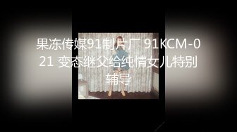 果冻传媒91制片厂 91KCM-021 变态继父给纯情女儿特别辅导