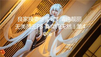 良家换妻泄密5部 清纯靓丽 无美颜无PS 真实纯天然！第40弹！