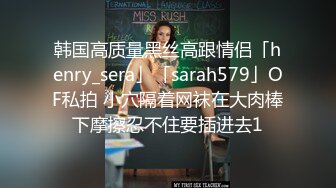 韩国高质量黑丝高跟情侣「henry_sera」「sarah579」OF私拍 小穴隔着网袜在大肉棒下摩擦忍不住要插进去1