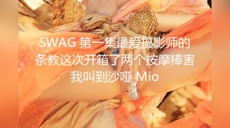 SWAG 第一集最爱摄影师的条教这次开箱了两个按摩棒害我叫到沙哑 Mio