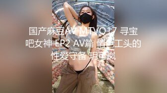 国产麻豆AV MTVQ17 寻宝吧女神 EP2 AV篇 情色工头的性爱守备 玥可岚