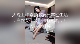 大晚上和素颜老婆日常性生活，白丝女仆装，深喉怼嘴，后入一顿打桩