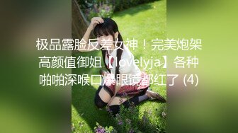 极品露脸反差女神！完美炮架高颜值御姐【lovelyja】各种啪啪深喉口爆眼镜都红了 (4)