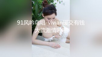 91风吟鸟唱-vivian援交有钱大款激情啪啪