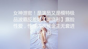 女神泄密！是演员又是模特极品波霸反差婊【谭晓彤】露脸性爱，性感内衣被金主无套进出中出