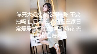 漂亮大奶女友吃鸡啪啪 不要拍吗 自己看的 小情侣在家日常爱爱 操了鲍鱼再爆菊花 无套输出 口爆吃精