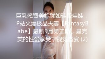 巨乳翘臀美鲍犹如硅胶娃娃，P站火爆极品夫妻【FantasyBabe】最新9月第二期，最完美的性爱享受，视觉盛宴 (2)