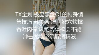 TX企划 极品黑丝OL的特殊销售技巧 苏美奈 湿润嫩穴软糯吞吐肉棒 风韵肉体欲罢不能 冲击尤物浇筑腥滑精液