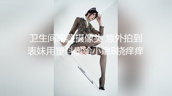 卫生间暗藏摄像头 意外拍到表妹用塑料扇给小嫩B挠痒痒