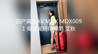 国产麻豆AV MDX MDX0091 痴女尾随精英男 艾秋