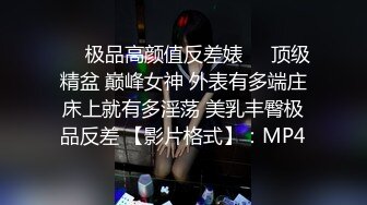 ❤️极品高颜值反差婊❤️顶级精盆 巅峰女神 外表有多端庄床上就有多淫荡 美乳丰臀极品反差 【影片格式】：MP4