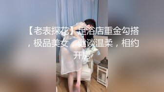 【老表探花】足浴店重金勾搭，极品美女，健谈温柔，相约开房