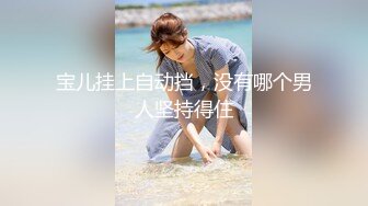 宝儿挂上自动挡，没有哪个男人坚持得住