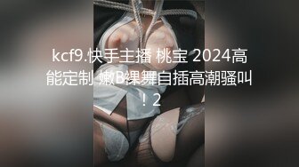 kcf9.快手主播 桃宝 2024高能定制 嫩B裸舞自插高潮骚叫！2