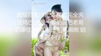 超级巨乳!!!乳交 两奶完全夹住鸡巴 光是一颗奶就把老哥奶罩住 69吃鸡巴 巨乳啪啪 奶晃 晕的不行 (2)