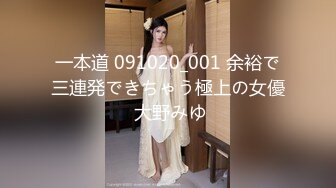 一本道 091020_001 余裕で三連発できちゃう極上の女優 大野みゆ