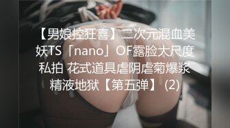 【男娘控狂喜】二次元混血美妖TS「nano」OF露脸大尺度私拍 花式道具虐阴虐菊爆浆精液地狱【第五弹】 (2)