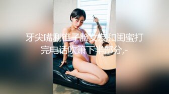 牙尖嘴利锥子脸女友和闺蜜打完电话吹箫下半部分,-