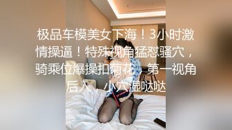 极品车模美女下海！3小时激情操逼！特殊视角猛怼骚穴，骑乘位爆操扣菊花，第一视角后入，小穴湿哒哒