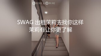 SWAG 出租茉莉去找你这样茉莉有让你更了解