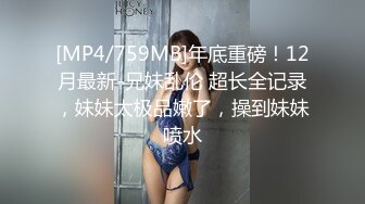 [MP4/759MB]年底重磅！12月最新-兄妹乱伦 超长全记录，妹妹太极品嫩了，操到妹妹喷水