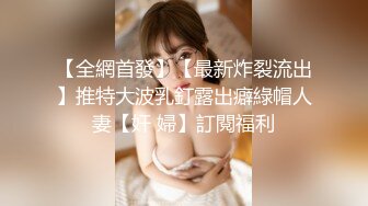 【全網首發】【最新炸裂流出】推特大波乳釘露出癖綠帽人妻【奸 婦】訂閱福利