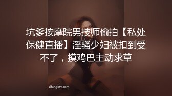 坑爹按摩院男技师偷拍【私处保健直播】淫骚少妇被扣到受不了，摸鸡巴主动求草