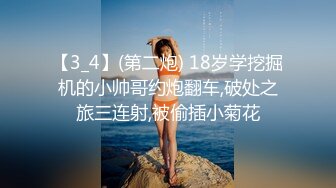 【3_4】(第二炮) 18岁学挖掘机的小帅哥约炮翻车,破处之旅三连射,被偷插小菊花