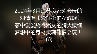 2024年3月江苏良家超会玩的一对情侣【爱插枪的女流氓】家中爱爱鸳鸯浴女的胸大腰细梦想中的身材灵魂伴侣会玩！ (6)