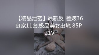 【精品泄密】最新反_差婊36良家11套,极品美女出境 85P 21V