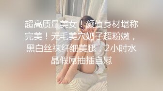 超高质量美女！颜值身材堪称完美！无毛美穴奶子超粉嫩，黑白丝袜纤细美腿，2小时水晶假屌抽插自慰