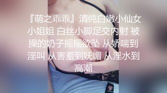 『萌之乖乖』清纯白嫩小仙女小姐姐 白丝小脚足交内射 被操的奶子摇摇欲坠 从娇喘到淫叫 从害羞到妩媚 从淫水到高潮