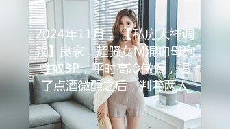 2024年11月， 【私房大神调教】良家，超骚女M混血母狗性奴3P，平时高冷傲慢，喝了点酒微醺之后，判若两人