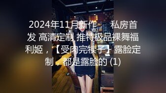 2024年11月新作，  私房首发 高清定制 推特极品裸舞福利姬，【受肉完犊子】露脸定制，都是露脸的 (1)