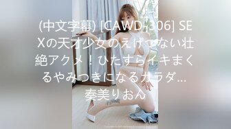 (中文字幕) [CAWD-306] SEXの天才少女のえげつない壮絶アクメ！ひたすらイキまくるやみつきになるカラダ… 奏美りおん