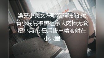 漂亮小美女深喉吃鸡啪啪 撅着小屁屁被黑祖宗大肉棒无套爆小菊花 最后拔出精液射在小穴里