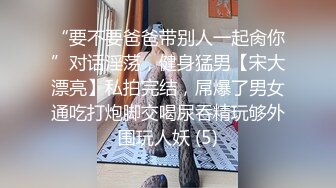 “要不要爸爸带别人一起肏你”对话淫荡，健身猛男【宋大漂亮】私拍完结，屌爆了男女通吃打炮脚交喝尿吞精玩够外围玩人妖 (5)