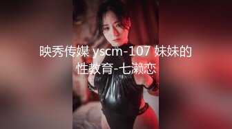 映秀传媒 yscm-107 妹妹的性教育-七濑恋