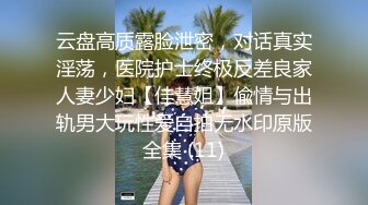 云盘高质露脸泄密，对话真实淫荡，医院护士终极反差良家人妻少妇【佳慧姐】偸情与出轨男大玩性爱自拍无水印原版全集 (11)