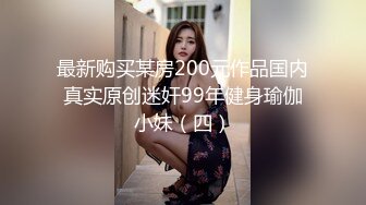 最新购买某房200元作品国内真实原创迷奸99年健身瑜伽小妹（四）