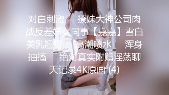 对白刺激❤️撩妹大神公司肉战反差婊女同事【嘉嘉】雪白美乳翘臀❤️高潮喷水❤️浑身抽搐❤️绝对真实附赠淫荡聊天记录4K原画 (4)