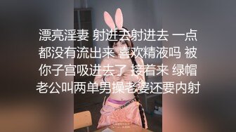 漂亮淫妻 射进去射进去 一点都没有流出来 喜欢精液吗 被你子宫吸进去了 接着来 绿帽老公叫两单男操老婆还要内射