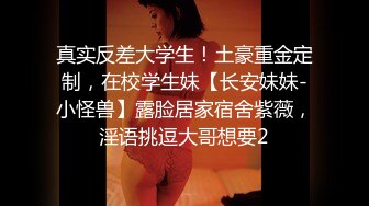 真实反差大学生！土豪重金定制，在校学生妹【长安妹妹-小怪兽】露脸居家宿舍紫薇，淫语挑逗大哥想要2