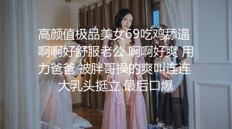 高颜值极品美女69吃鸡舔逼 啊啊好舒服老公 啊啊好爽 用力爸爸 被胖哥操的爽叫连连 大乳头挺立 最后口爆