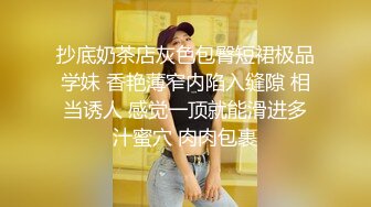 抄底奶茶店灰色包臀短裙极品学妹 香艳薄窄内陷入缝隙 相当诱人 感觉一顶就能滑进多汁蜜穴 肉肉包裹