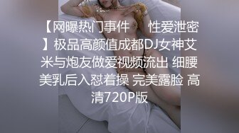 【网曝热门事件㊙️性爱泄密】极品高颜值成都DJ女神艾米与炮友做爱视频流出 细腰美乳后入怼着操 完美露脸 高清720P版